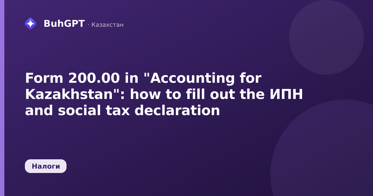 Form 200.00 in "Accounting for Kazakhstan": how to fill out the ИПН and social tax declaration