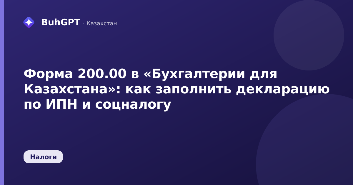 Форма 200.00 в «Бухгалтерии для Казахстана»: как заполнить декларацию по ИПН и соцналогу