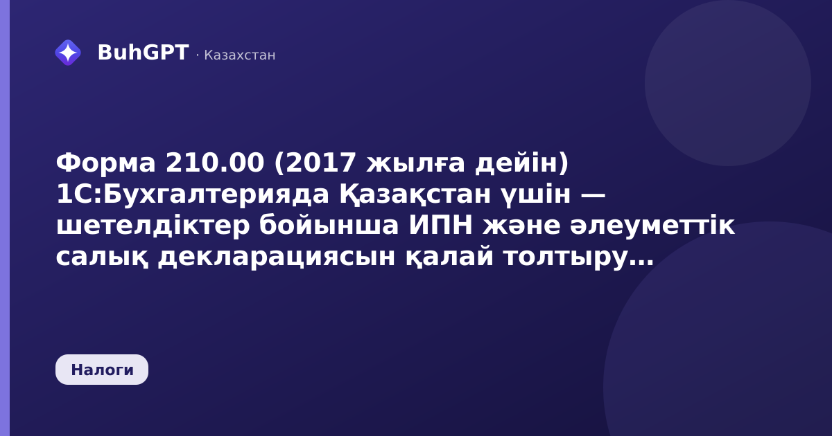 Форма 210.00 (2017 жылға дейін) 1С:Бухгалтерияда Қазақстан үшін — шетелдіктер бойынша ИПН және әлеуметтік салық декларациясын қалай толтыру және тапсыру керек