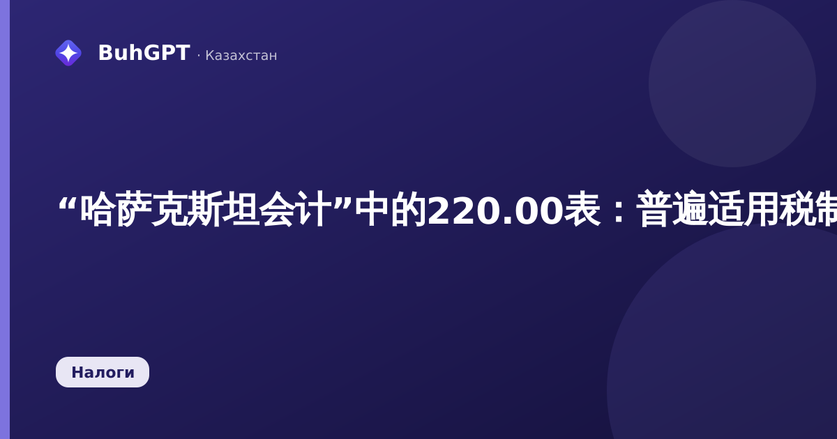 “哈萨克斯坦会计”中的220.00表：普遍适用税制下个人企业家（ИП）的个人所得税（ИПН）申报表——完整操作指南（2026）