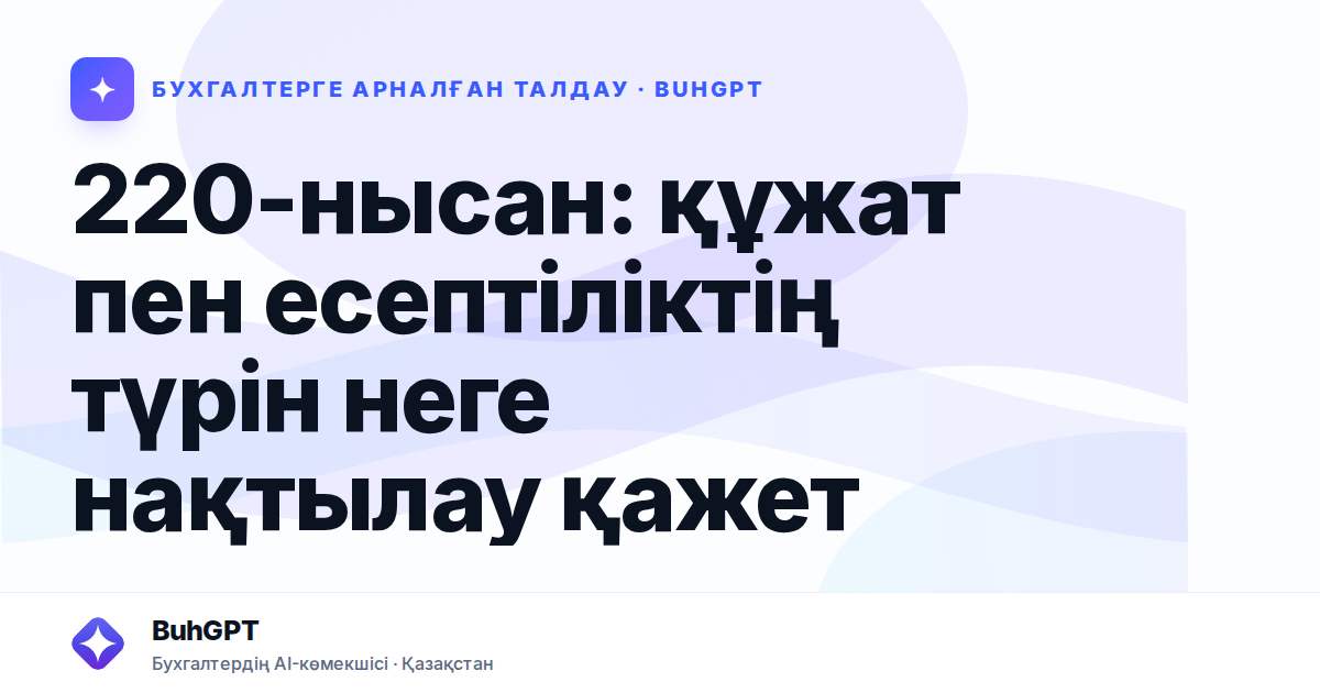 220-нысан: құжат пен есептіліктің түрін неге нақтылау қажет