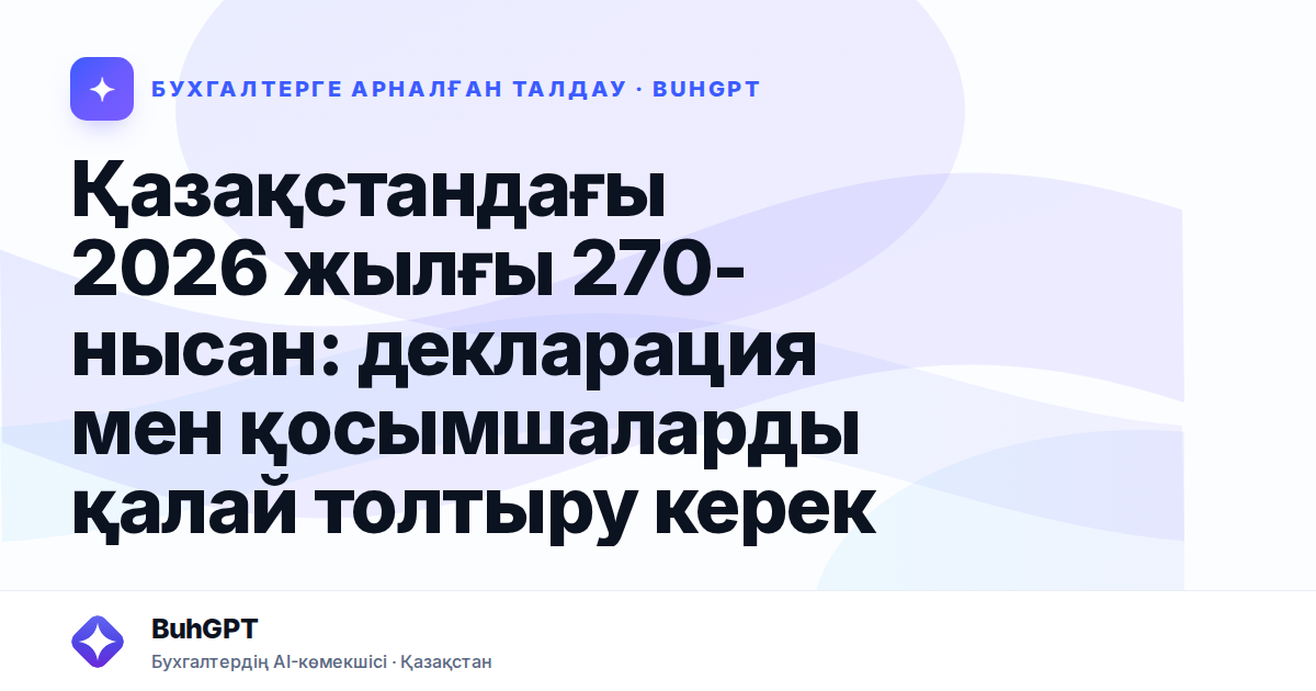 Қазақстандағы 2026 жылғы 270-нысан: декларация мен қосымшаларды қалай толтыру керек