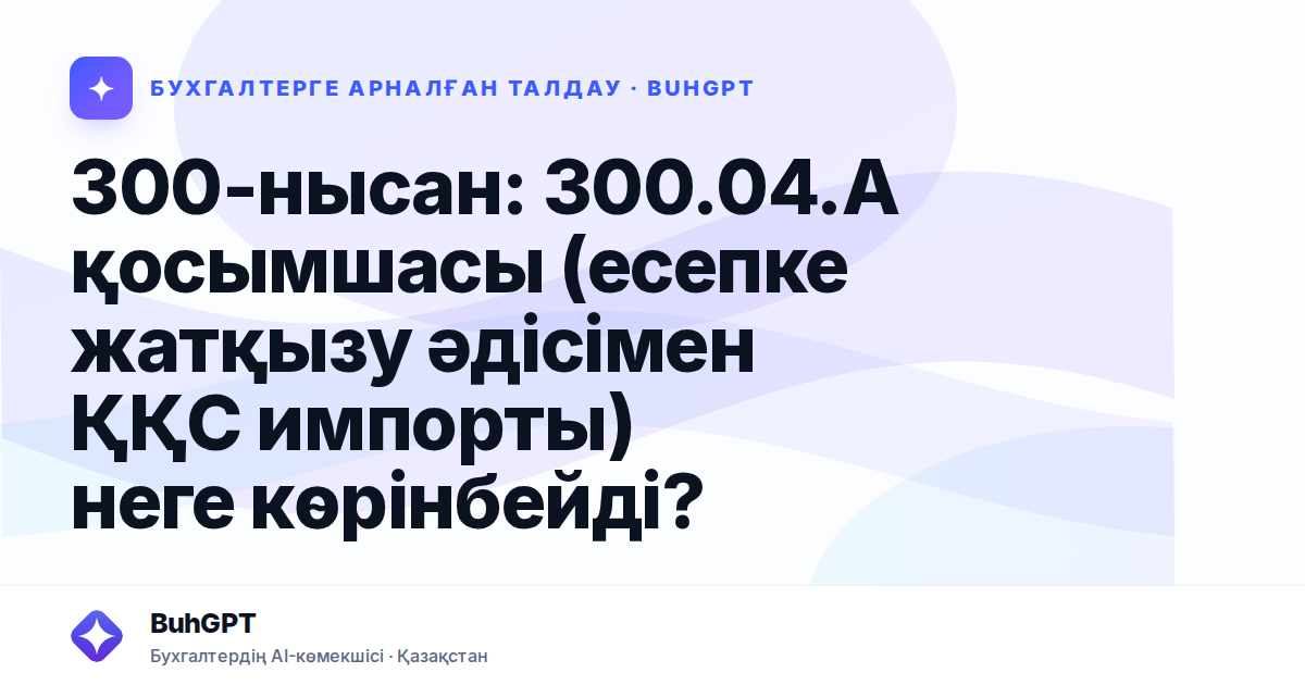 300-нысан: 300.04.А қосымшасы (есепке жатқызу әдісімен ҚҚС