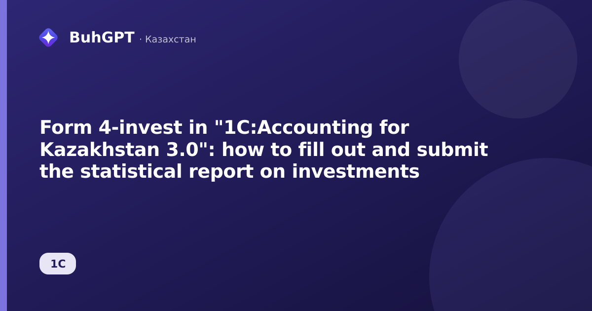 Form 4-invest in "1C:Accounting for Kazakhstan 3.0": how to fill out and submit the statistical report on investments
