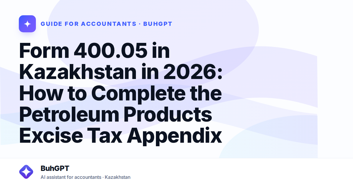 Form 400.05 in Kazakhstan in 2026: How to Complete the Petroleum Products Excise Tax Appendix