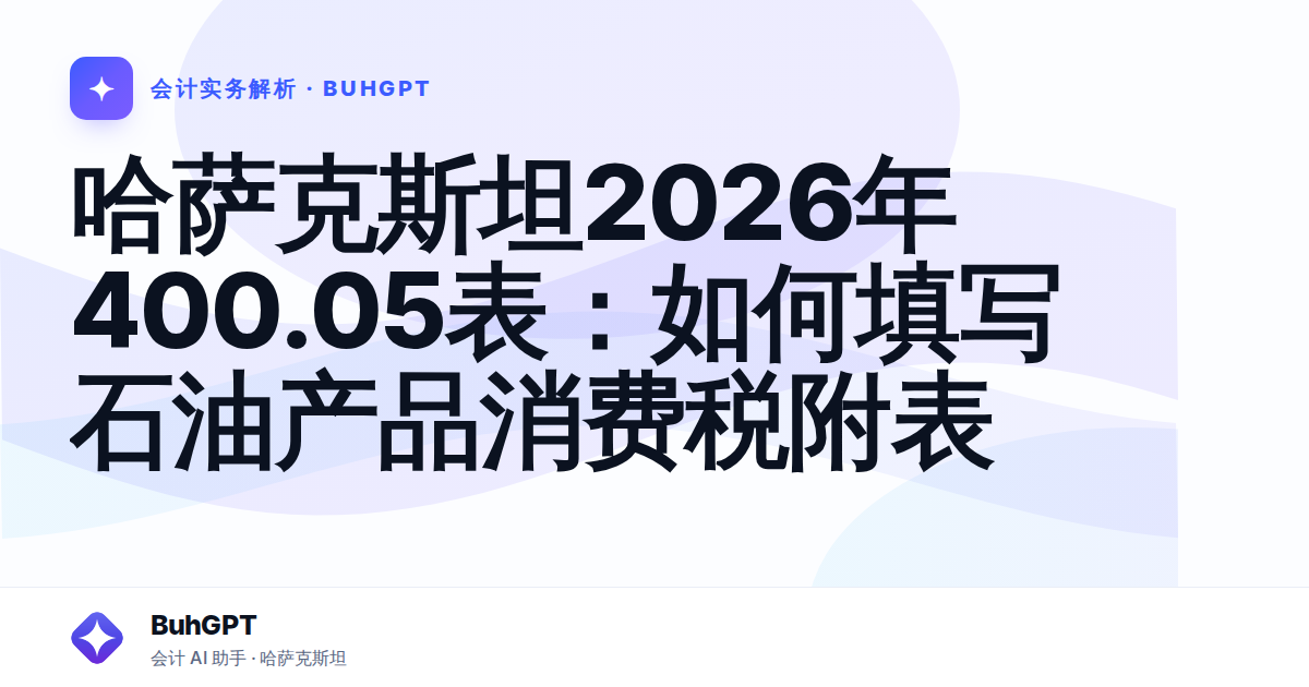 哈萨克斯坦2026年400.05表:如何填写石油产品消费税附表