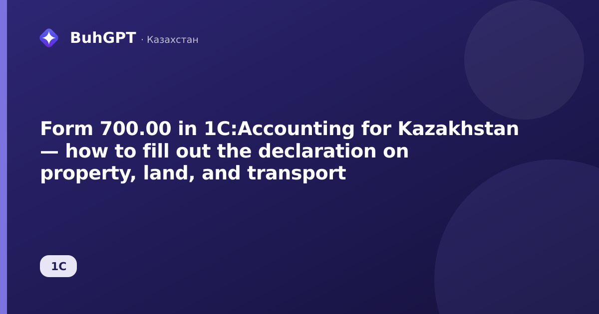 Form 700.00 in 1C:Accounting for Kazakhstan — how to fill out the declaration on property, land, and transport