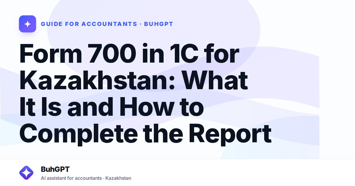 Form 700 in 1C for Kazakhstan: What It Is and How to Complete the Report