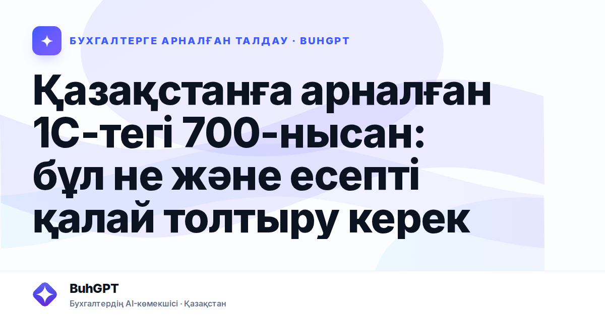 Қазақстанға арналған 1С-тегі 700-нысан: бұл не және есепті қалай толтыру керек
