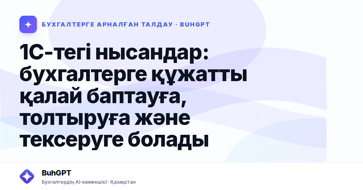 1С-тегі нысандар: бухгалтерге құжатты қалай баптауға, толтыруға және тексеруге болады