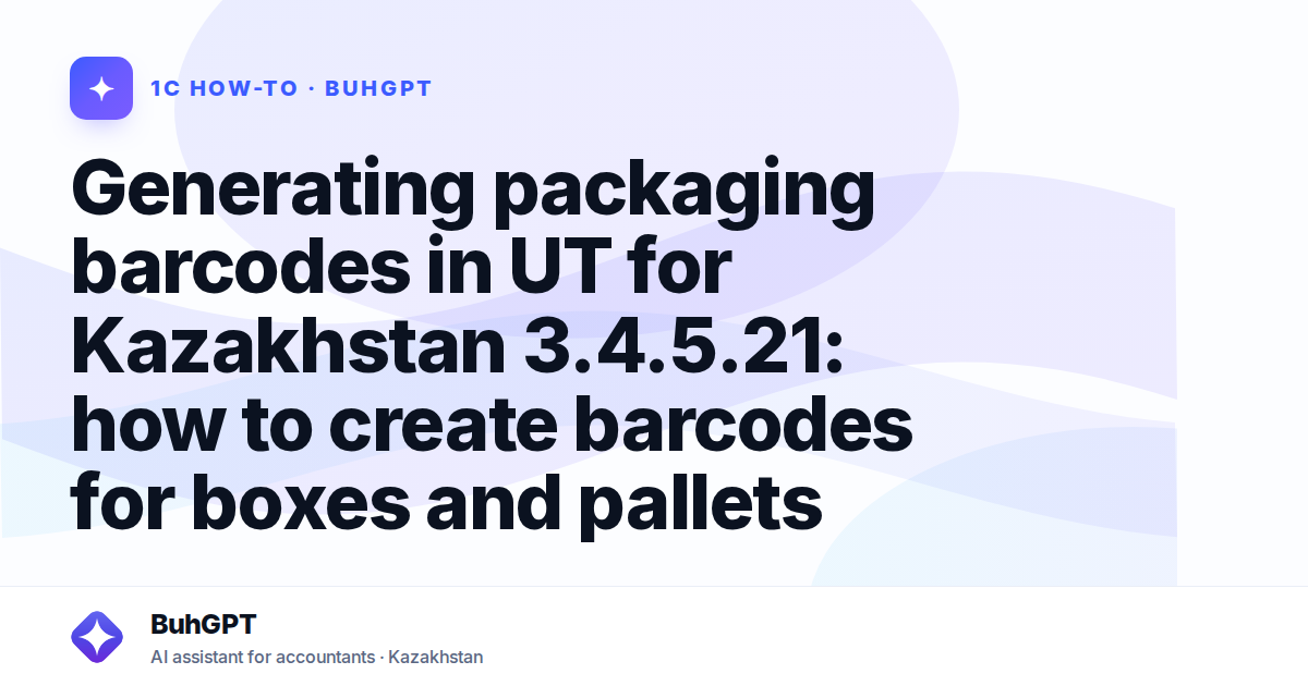 Generating packaging barcodes in UT for Kazakhstan 3.4.5.21: how to create barcodes for boxes and pallets