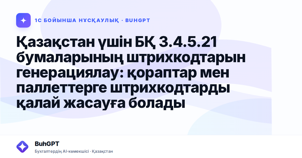 Қазақстан үшін БҚ 3.4.5.21 бумаларының штрихкодтарын генерациялау: қораптар мен паллеттерге штрихкодтарды қалай жасауға болады