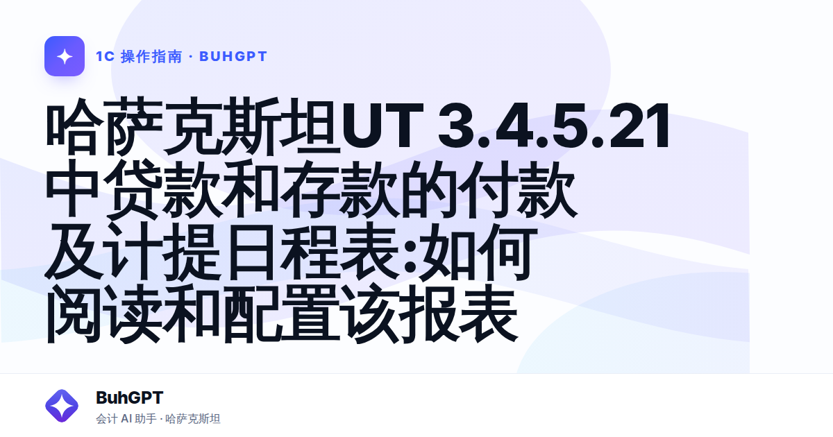哈萨克斯坦UT 3.4.5.21中贷款和存款的付款及计提日程表:如何阅读和配置该报表