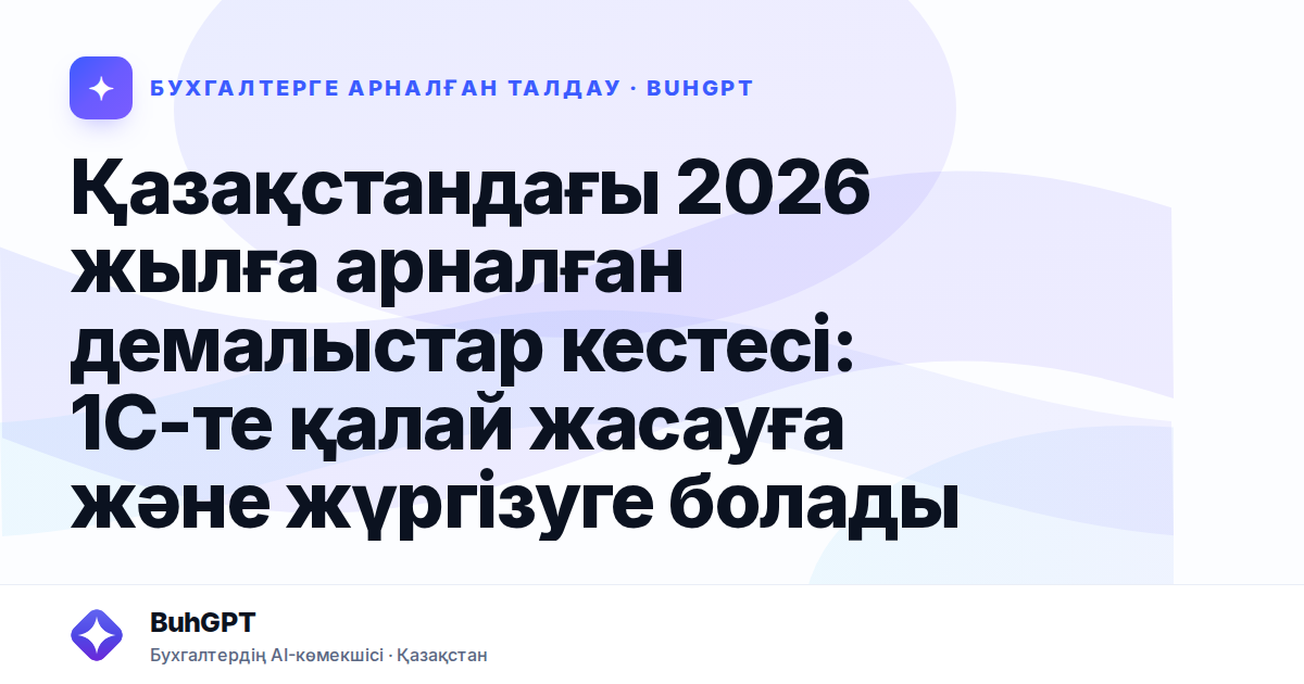 Қазақстандағы 2026 жылға арналған демалыстар кестесі: 1С-те қалай жасауға және жүргізуге болады