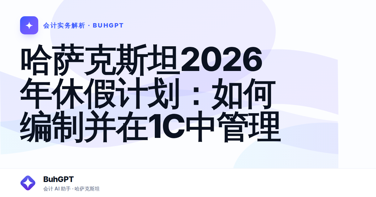 哈萨克斯坦2026年休假计划：如何编制并在1С中管理