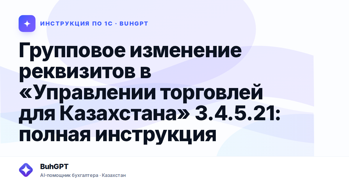 Групповое изменение реквизитов в «Управлении торговлей для Казахстана» 3.4.5.21: полная инструкция