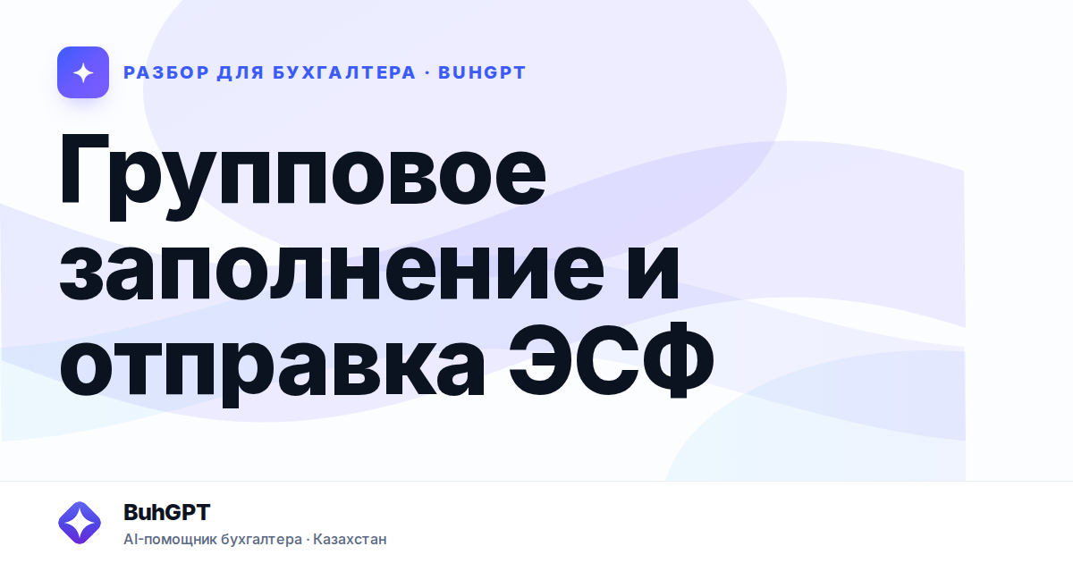Групповое заполнение и отправка ЭСФ — Казахстан