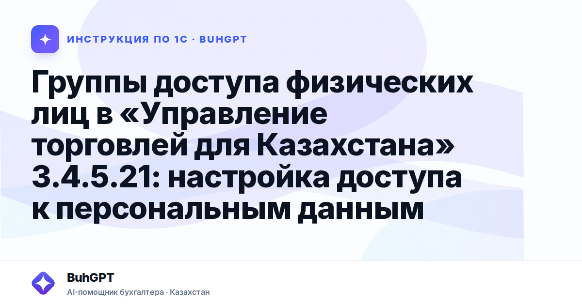 Группы доступа физических лиц в «Управление торговлей для Казахстана» 3.4.5.21: настройка доступа к персональным данным