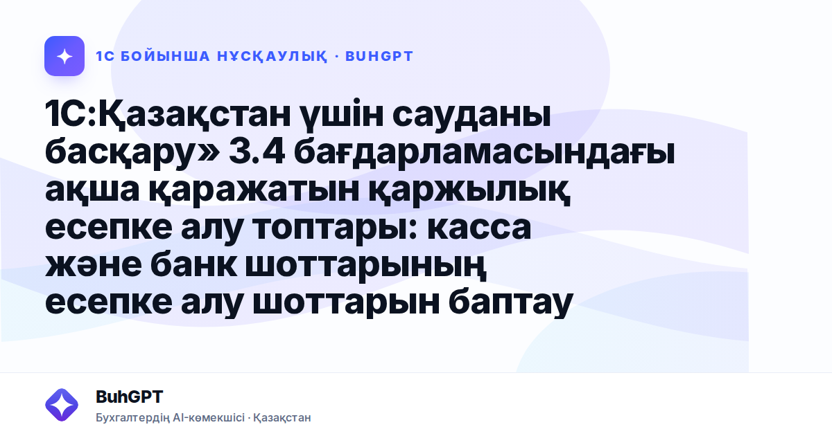 1С:Қазақстан үшін сауданы басқару» 3.4 бағдарламасындағы ақша қаражатын қаржылық есепке алу топтары: касса және банк шоттарының есепке алу шоттарын баптау
