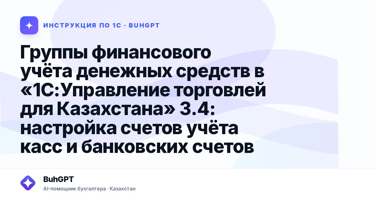 Группы финансового учёта денежных средств в «1С:Управление торговлей для Казахстана» 3.4: настройка счетов учёта касс и банковских счетов