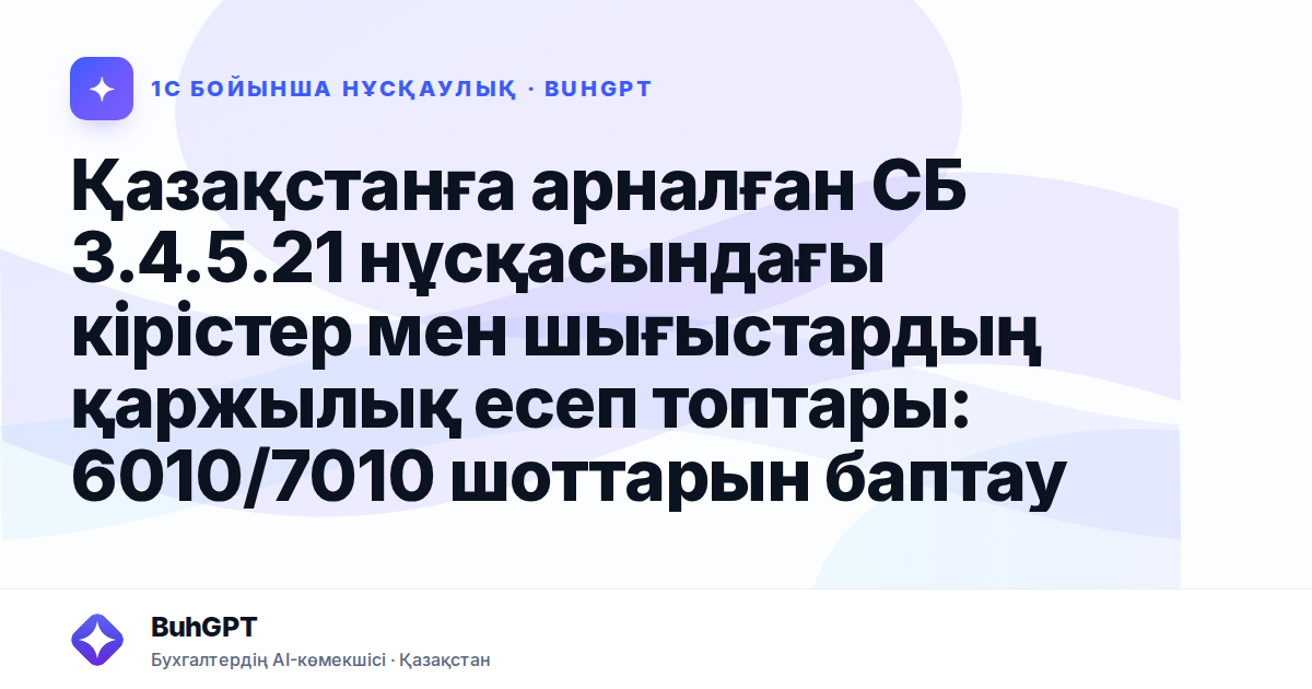 Қазақстанға арналған СБ 3.4.5.21 нұсқасындағы кірістер мен шығыстардың қаржылық есеп топтары: 6010/7010 шоттарын баптау