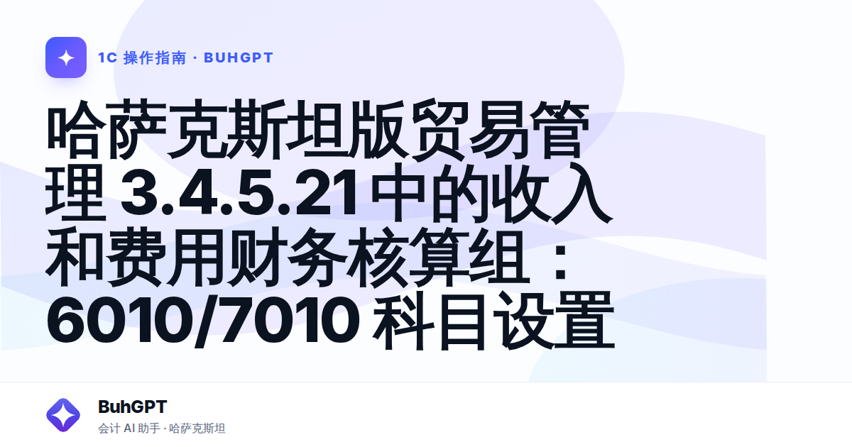 哈萨克斯坦版贸易管理 3.4.5.21 中的收入和费用财务核算组：6010/7010 科目设置