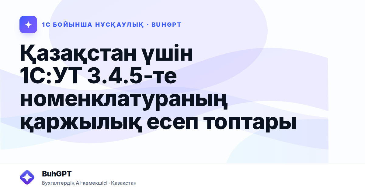 Қазақстан үшін 1С:УТ 3.4.5-те номенклатураның қаржылық есеп топтары