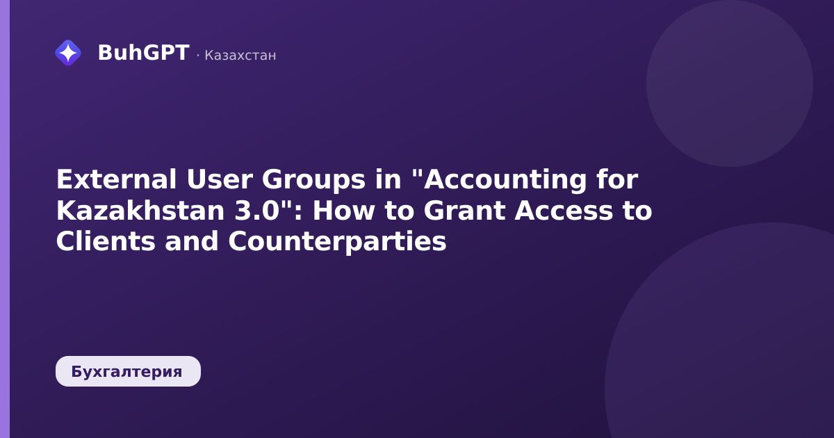 External User Groups in "Accounting for Kazakhstan 3.0": How to Grant Access to Clients and Counterparties