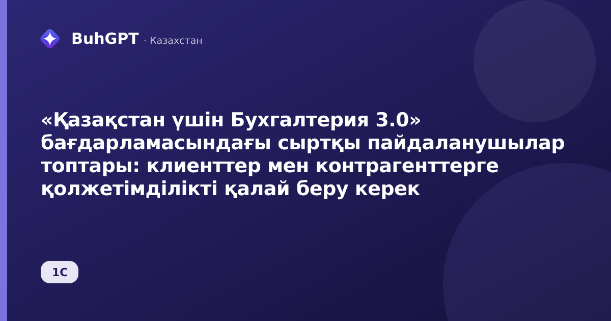 «Қазақстан үшін Бухгалтерия 3.0» бағдарламасындағы сыртқы пайдаланушылар топтары: клиенттер мен контрагенттерге қолжетімділікті қалай беру керек