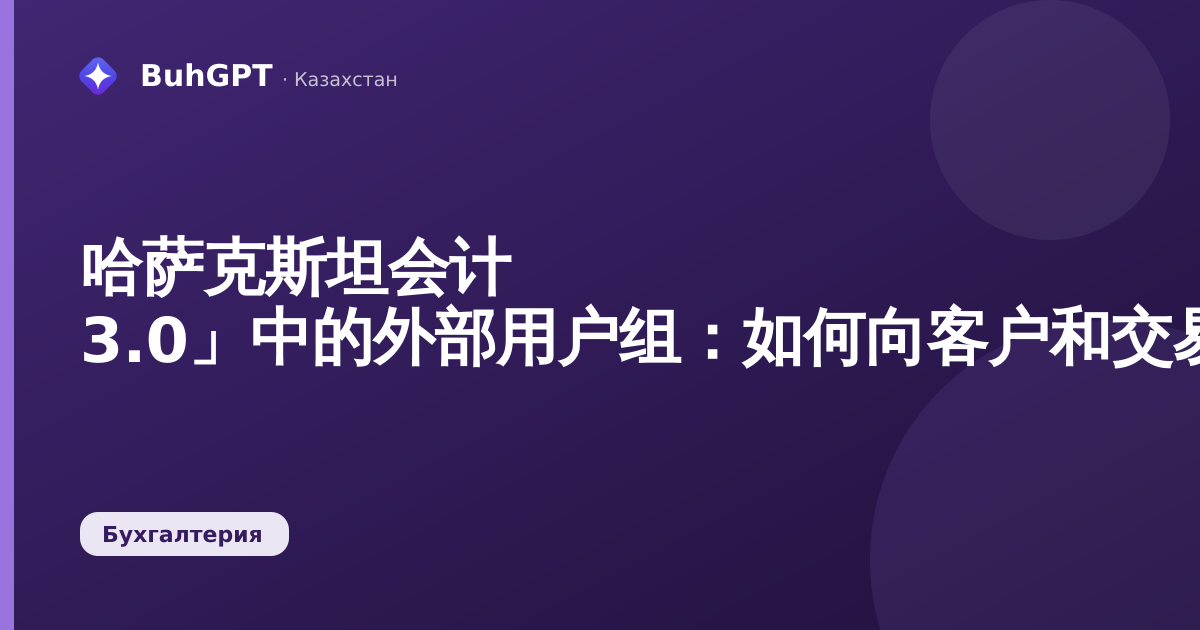 哈萨克斯坦会计 3.0」中的外部用户组：如何向客户和交易对手分配访问权限