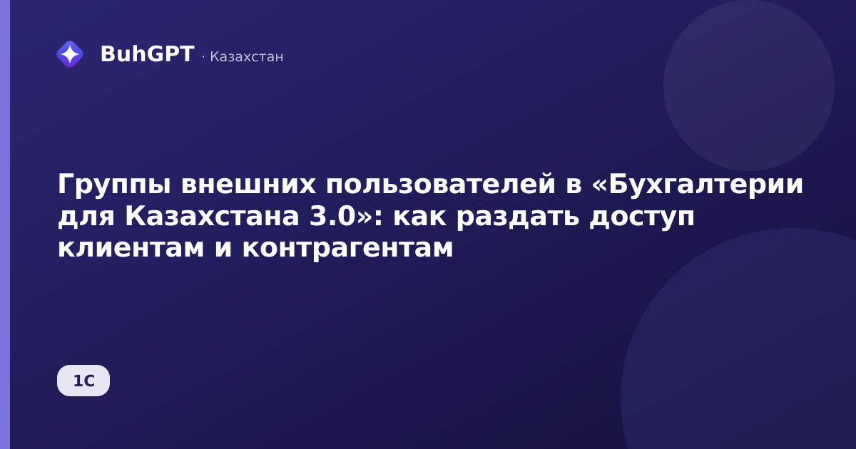 Группы внешних пользователей в «Бухгалтерии для Казахстана 3.0»: как раздать доступ клиентам и контрагентам