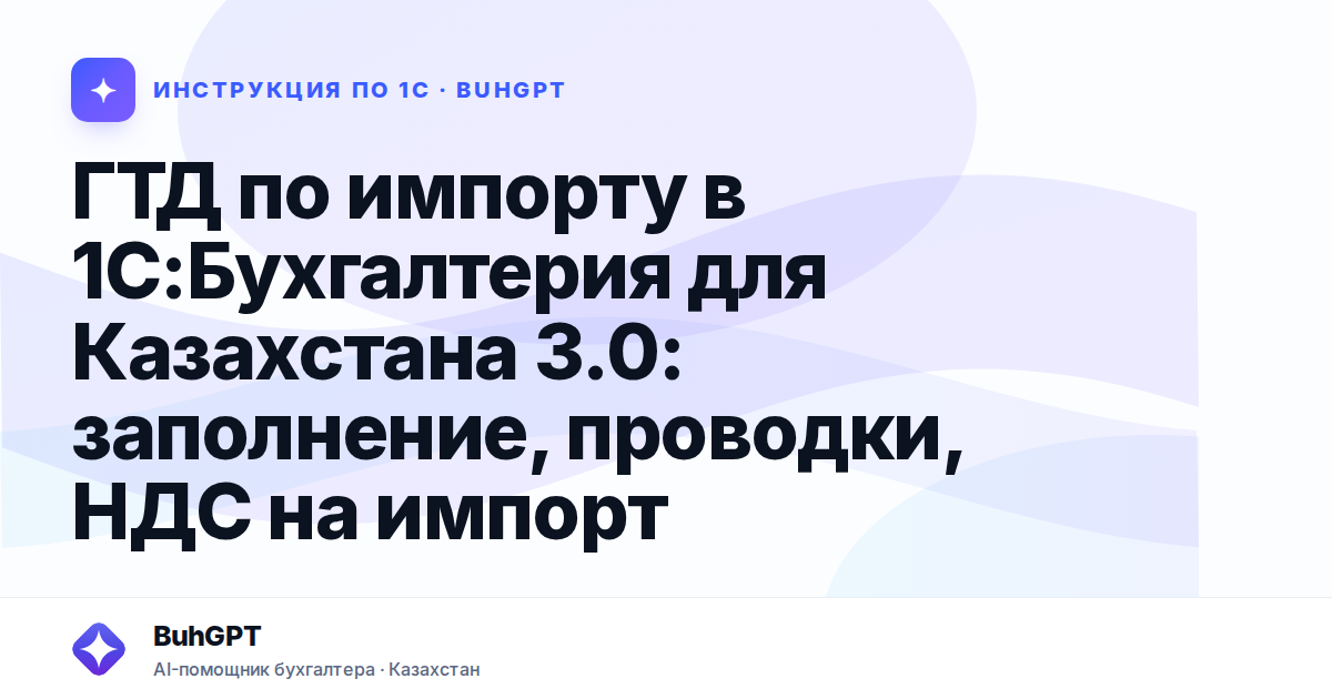 ГТД по импорту в 1С:Бухгалтерия для Казахстана 3.0: заполнение, проводки, НДС на импорт