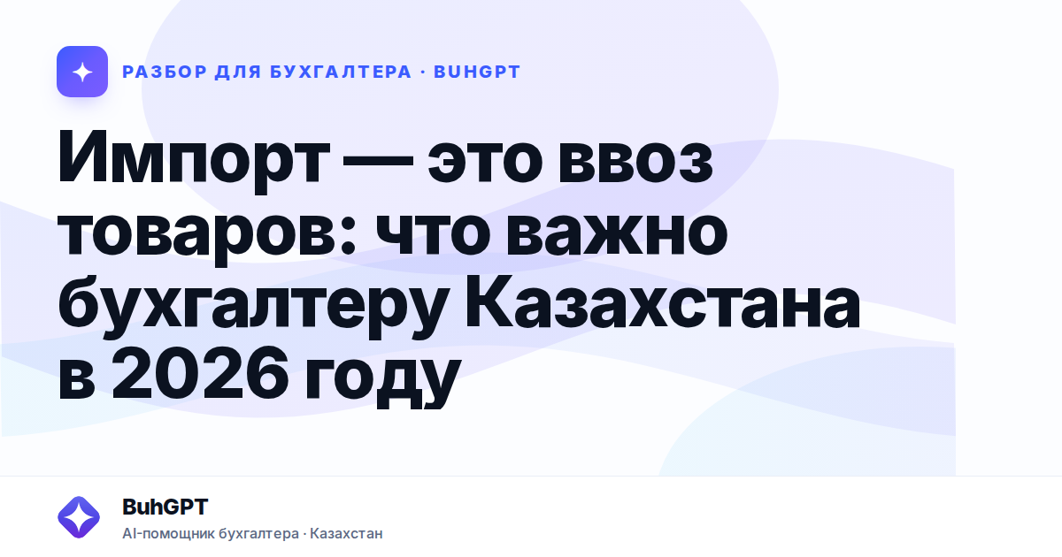 Импорт — это ввоз товаров: что важно бухгалтеру Казахстана