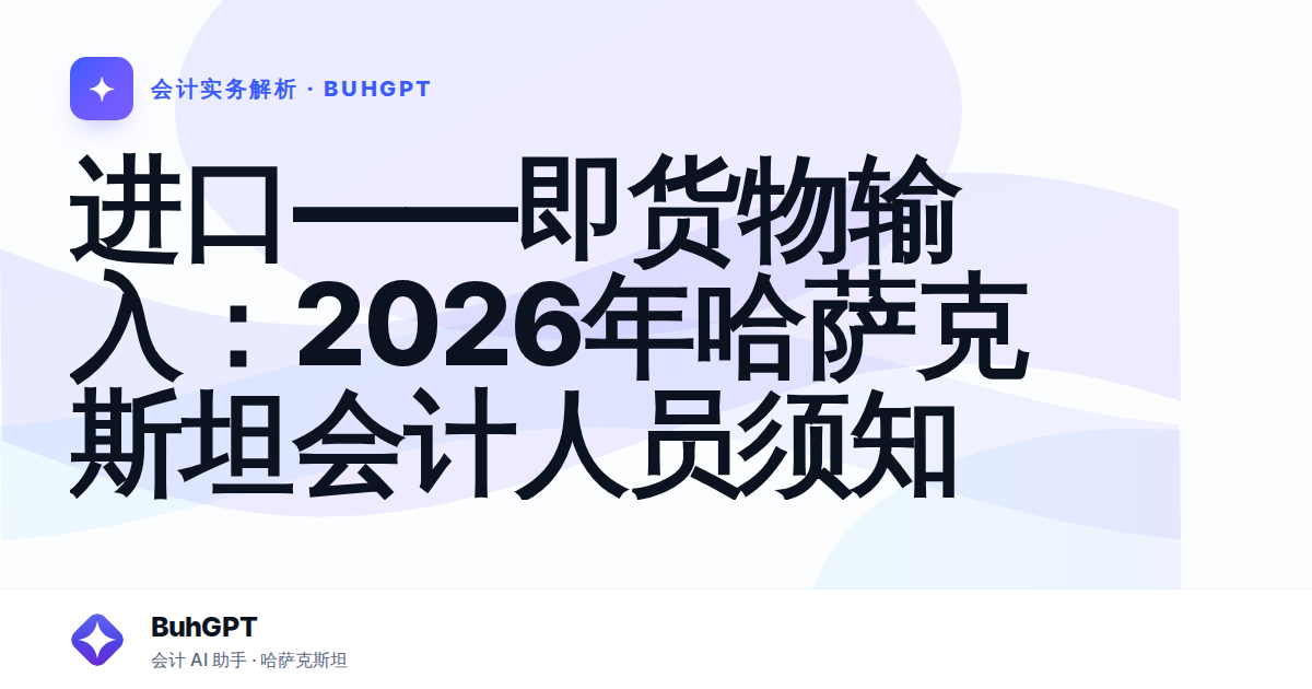 进口——即货物输入：2026年哈萨克斯坦会计人员须知
