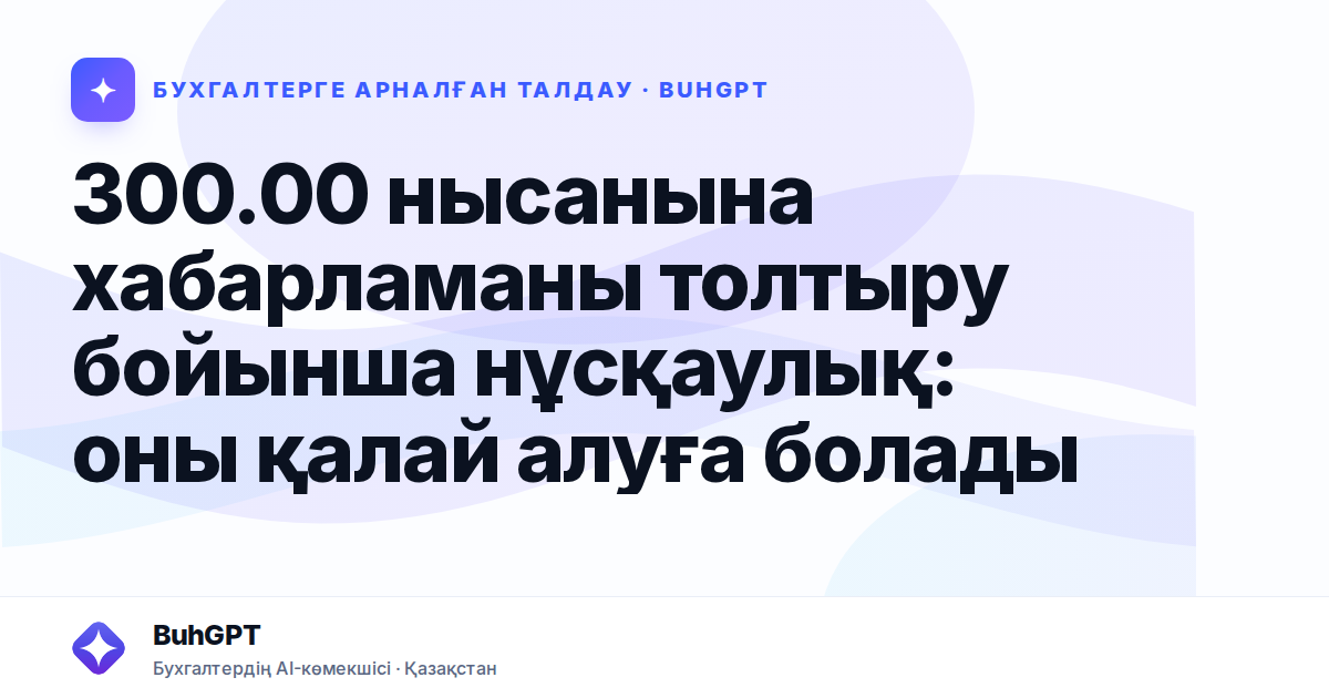 300.00 нысанына хабарламаны толтыру бойынша нұсқаулық