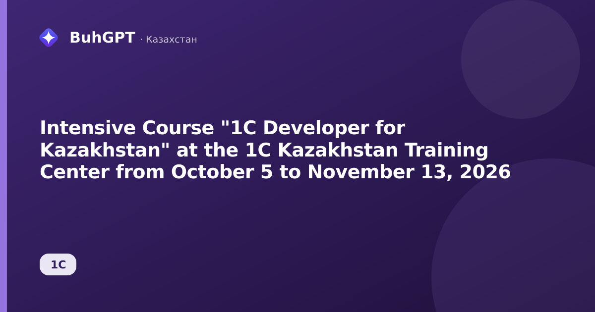 Intensive Course "1C Developer for Kazakhstan" at the 1C Kazakhstan Training Center from October 5 to November 13, 2026