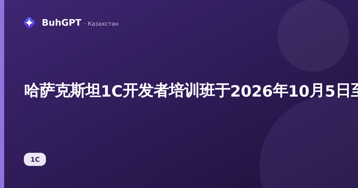 哈萨克斯坦1C开发者培训班于2026年10月5日至11月13日在哈萨克斯坦1C培训中心举行