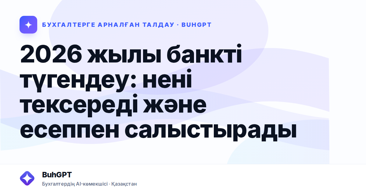 2026 жылы банкті түгендеу: нені тексереді және есеппен салыстырады