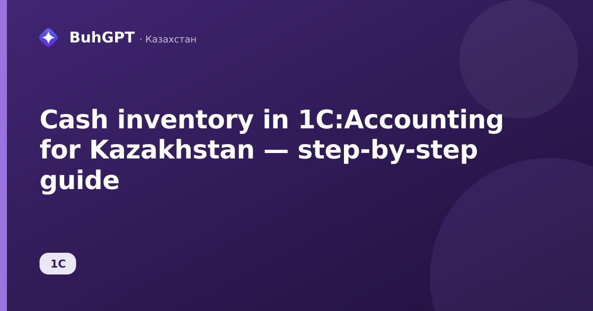Cash inventory in 1C:Accounting for Kazakhstan — step-by-step guide