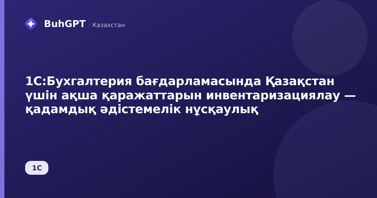 1С:Бухгалтерия бағдарламасында Қазақстан үшін ақша қаражаттарын инвентаризациялау — қадамдық әдістемелік нұсқаулық