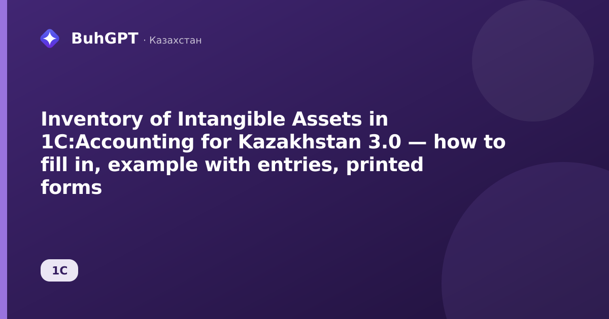 Inventory of Intangible Assets in 1C:Accounting for Kazakhstan 3.0 — how to fill in, example with entries, printed forms