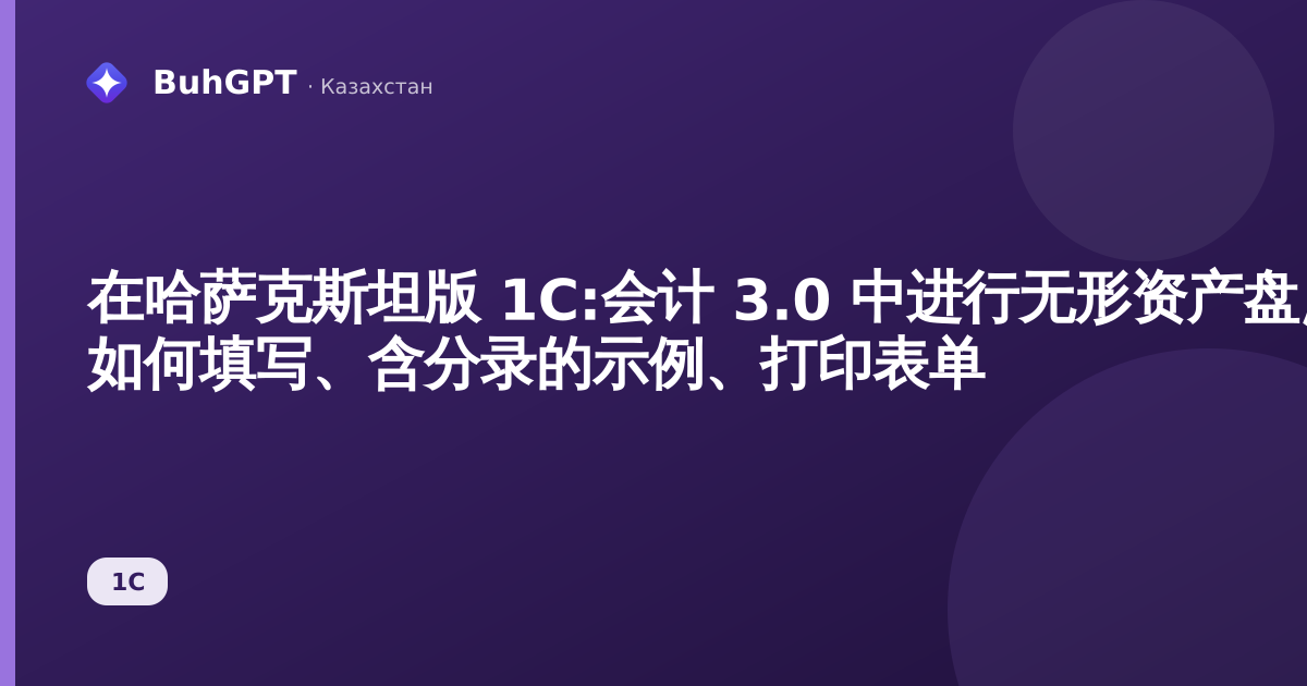 在哈萨克斯坦版 1С:会计 3.0 中进行无形资产盘点 — 如何填写、含分录的示例、打印表单