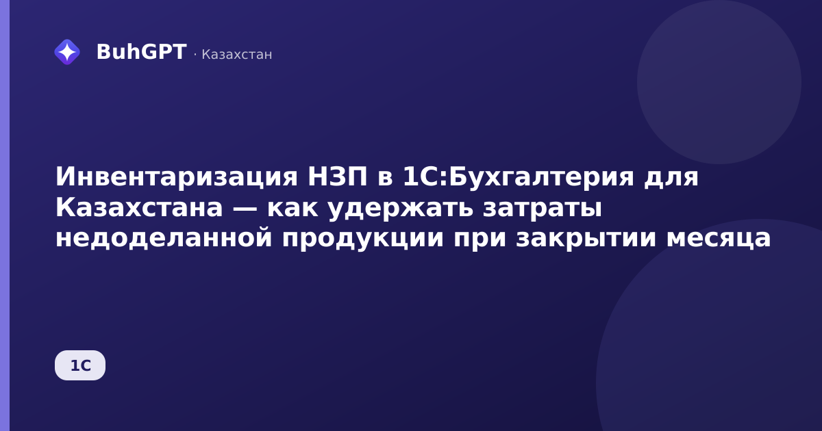 Инвентаризация НЗП в 1С:Бухгалтерия для Казахстана — как удержать затраты недоделанной продукции при закрытии месяца