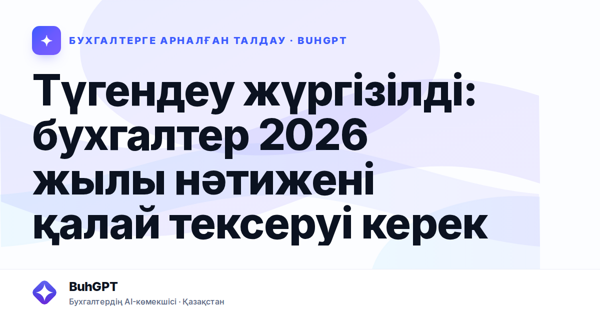Түгендеу жүргізілді: бухгалтер 2026 жылы нәтижені қалай тексеруі керек