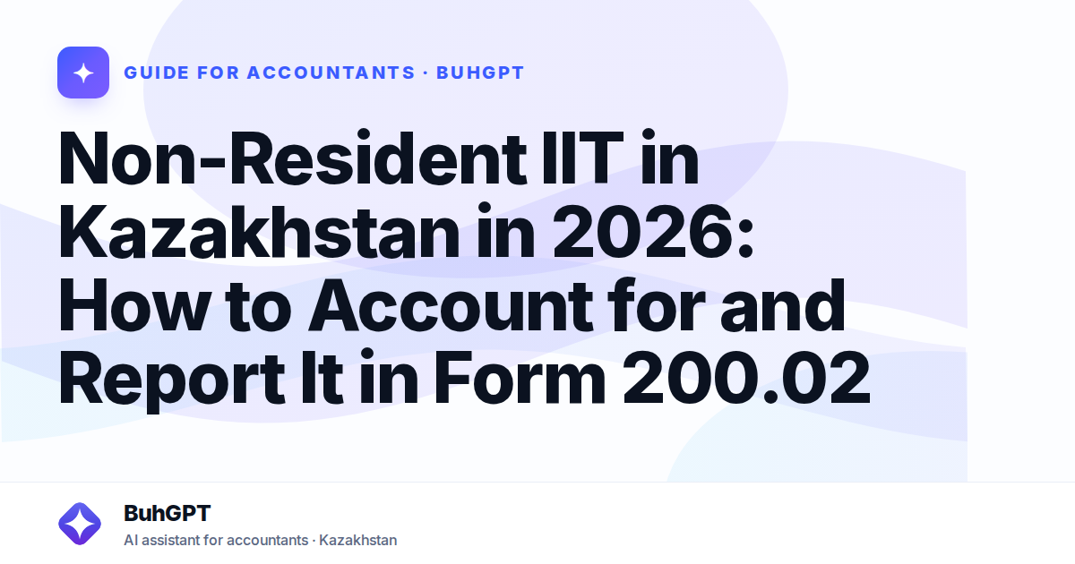 Non-Resident IIT in Kazakhstan in 2026: How to Account for and Report It in Form 200.02