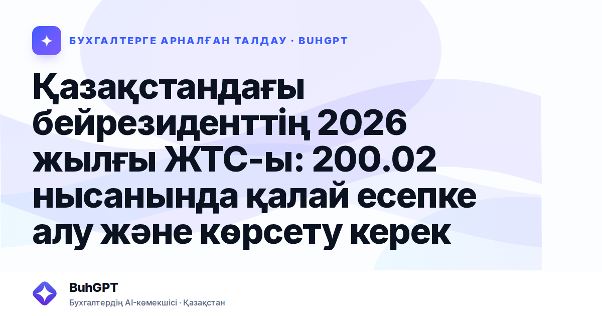 Қазақстандағы бейрезиденттің 2026 жылғы ЖТС-ы: 200.02 нысанында қалай есепке алу және көрсету керек