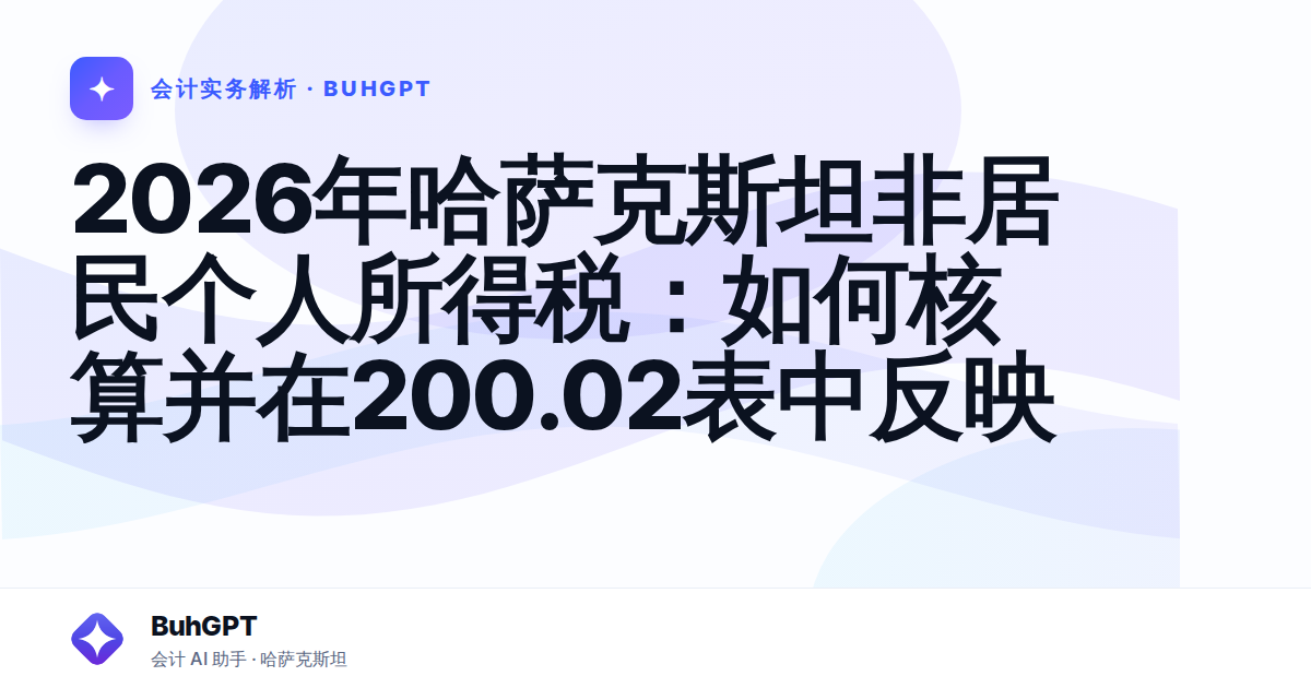2026年哈萨克斯坦非居民个人所得税:如何核算并在200.02表中反映