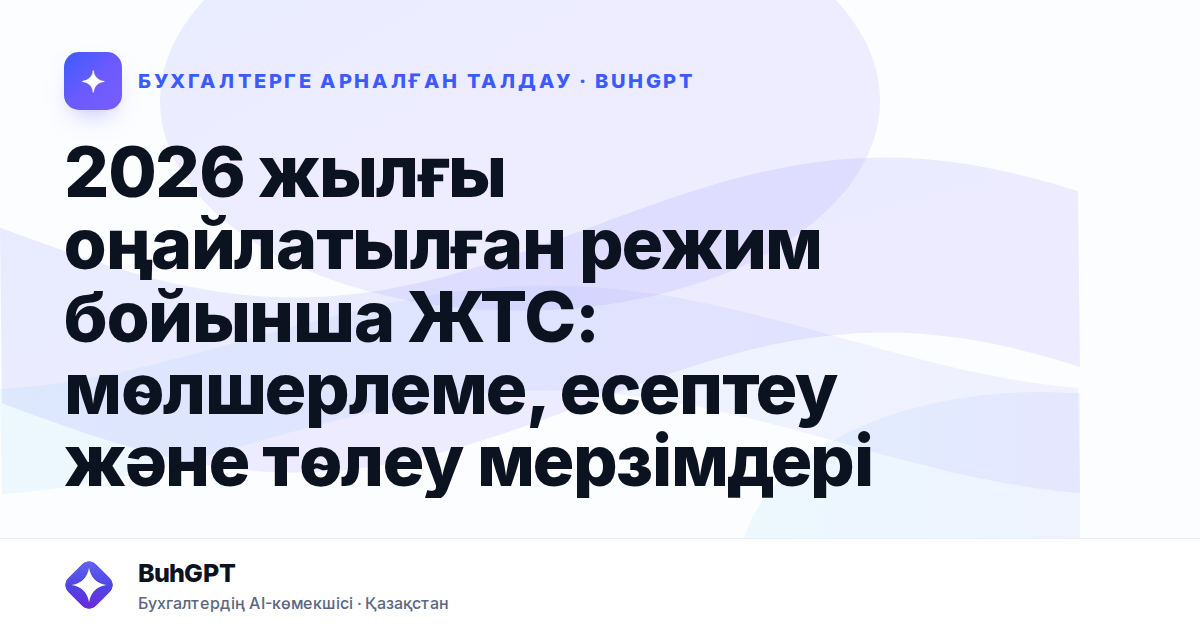 2026 жылғы оңайлатылған режим бойынша ЖТС: мөлшерлеме, есептеу және төлеу мерзімдері