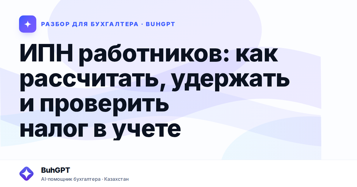 ИПН работников: как рассчитать, удержать и проверить налог