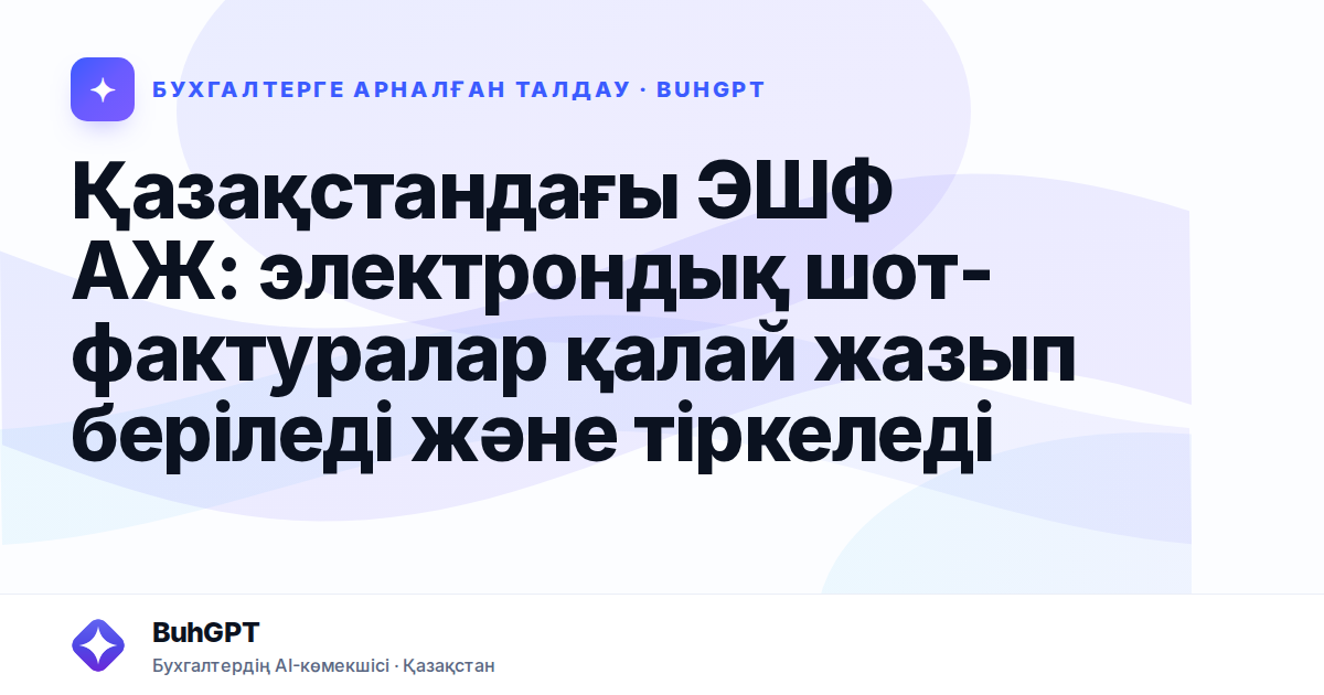 Қазақстандағы ЭШФ АЖ: электрондық шот-фактуралар қалай жазып беріледі және тіркеледі